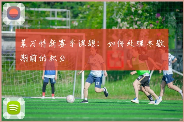 莱万特新赛季课题：如何处理冬歇期前的积分