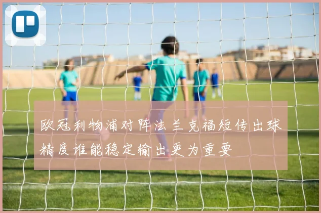 欧冠利物浦对阵法兰克福短传出球精度谁能稳定输出更为重要