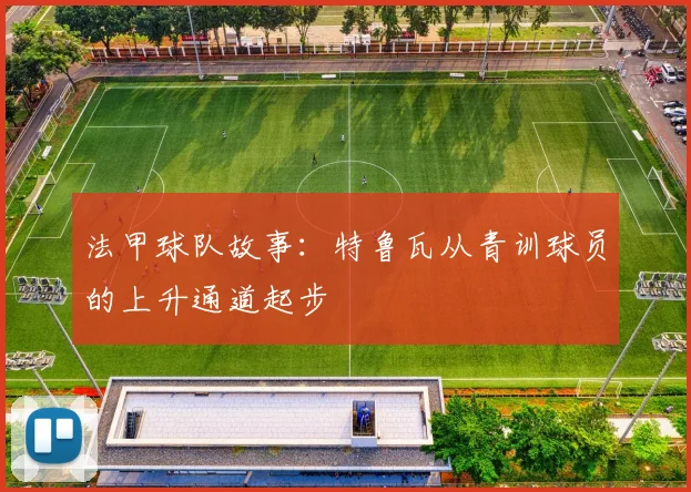 法甲球队故事:特鲁瓦从青训球员的上升通道起步