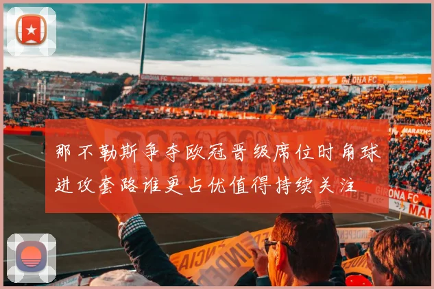 那不勒斯争夺欧冠晋级席位时角球进攻套路谁更占优值得持续关注